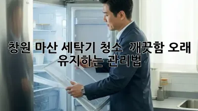 창원 마산 세탁기 청소 : 깨끗함, 오래 유지하는 관리법!