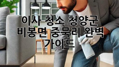 이사 청소: 청양군 비봉면 중묵리 완벽 가이드